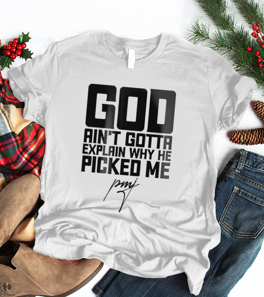 GOD Ain't Gotta Explain Why He Picked Me Pray T-Shirt