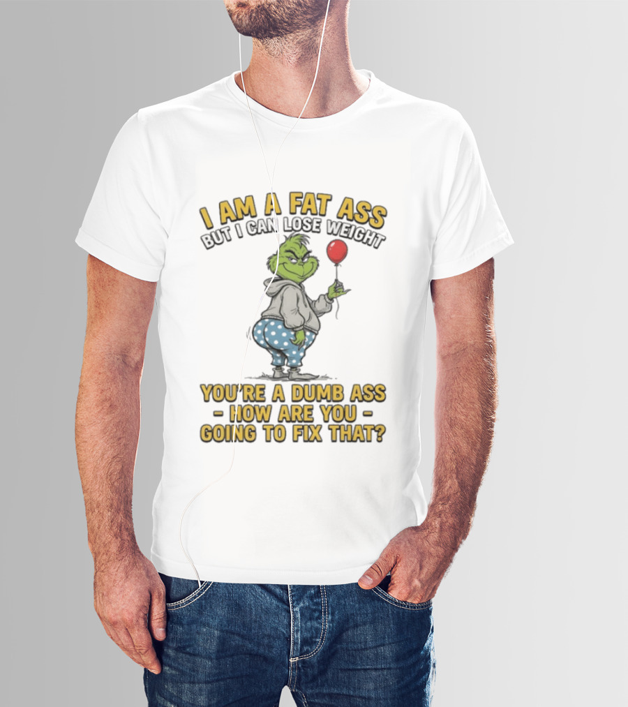 Grinch I Am A Fat Ass But I Can Lose Weight You're A Dumb Ass How Are You Going To Fix That T-Shirt