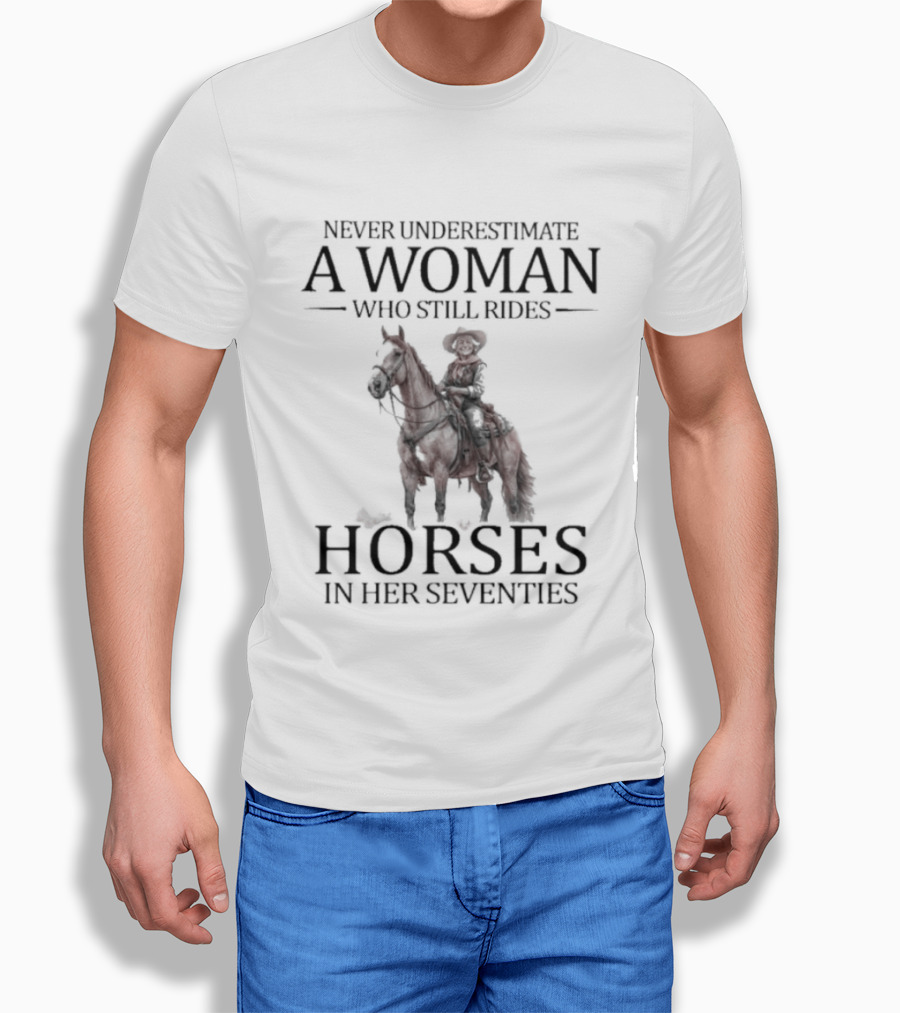 Never Underestimate A Woman Who Still Rides Horses In Her Seventies T-Shirt