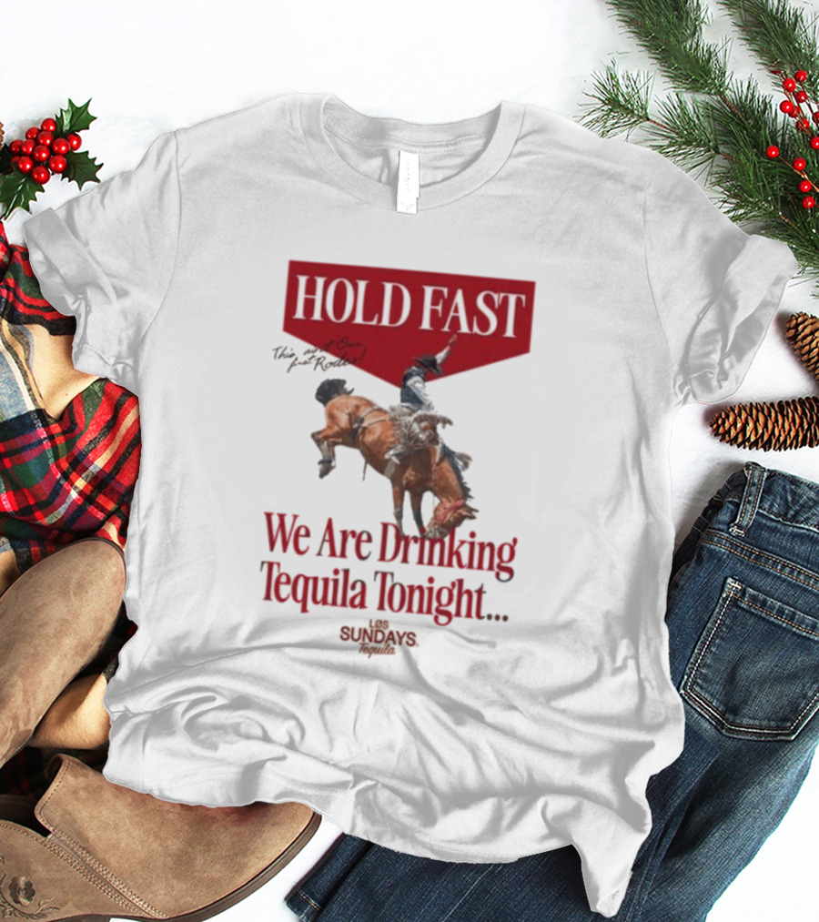 Hold Fast We Are Drinking Tequila Tonight Los Sundays T-Shirt