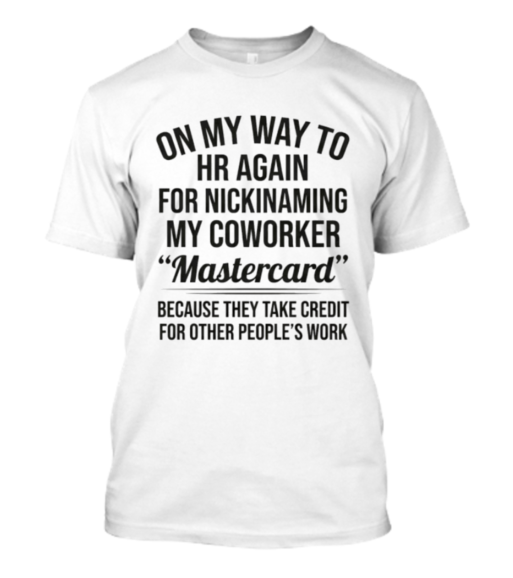 On My Way To HR Again For Nicknaming My Coworker Mastercard Because They Take Credit For Other People's Work T-Shirt