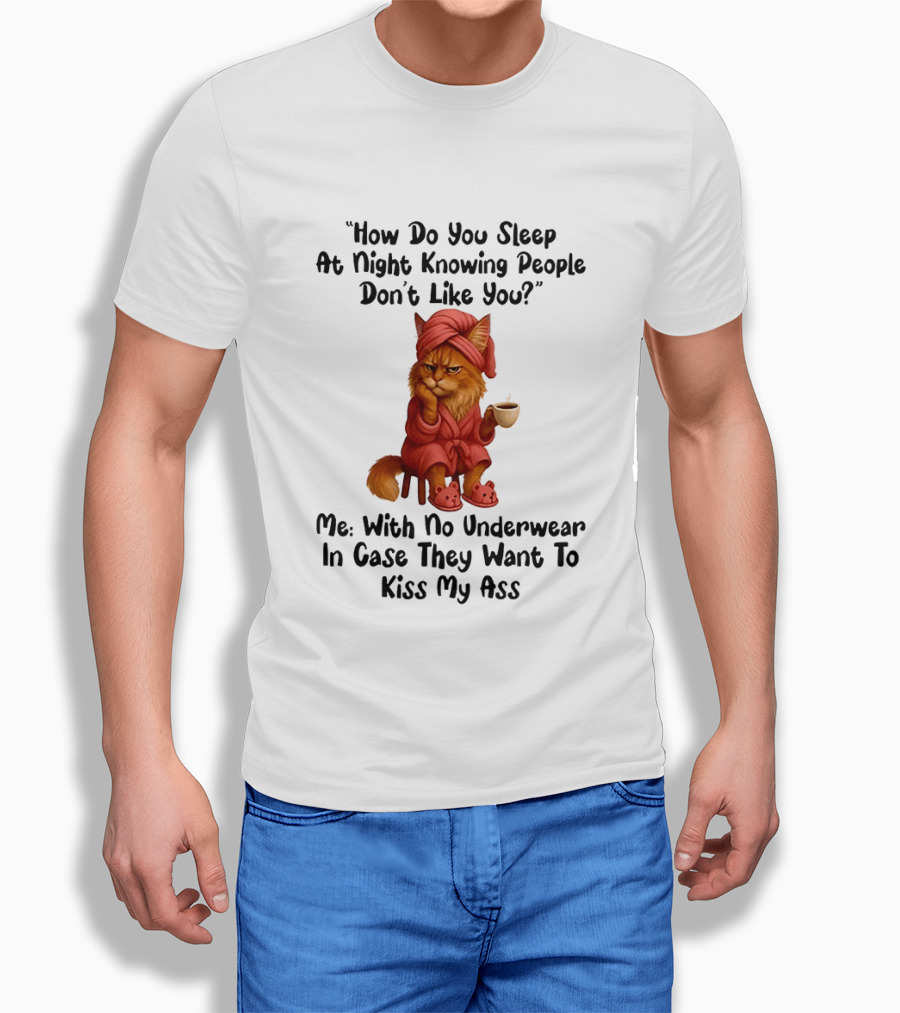 Cat How Do You Sleep At Night Knowing People Don't Like You With No Underwear In Case They Want To Kiss My Ass T-Shirt