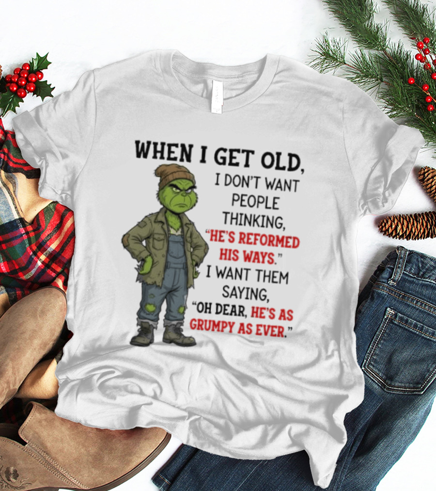 Grinch When I Get Old I Don't Want People Thinking He's Reformed His Ways Oh Dear He's As Grumpy As Ever T-Shirt