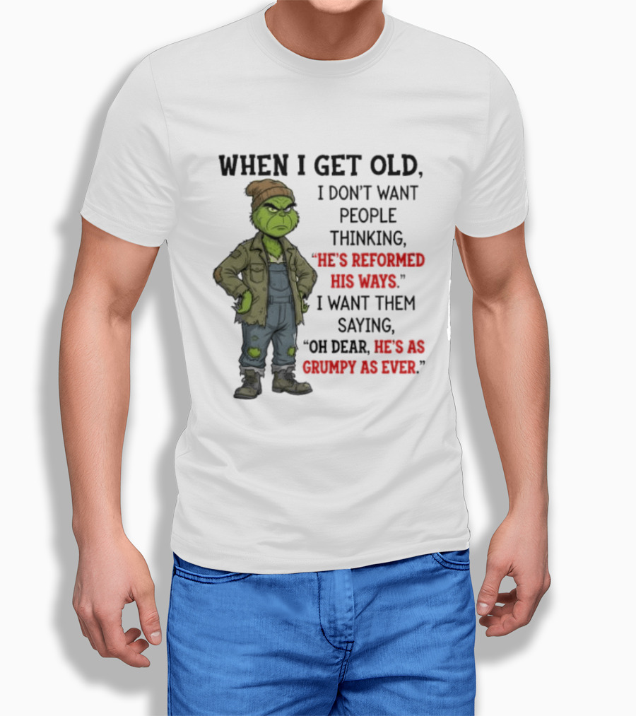 Grinch When I Get Old I Don't Want People Thinking He's Reformed His Ways Oh Dear He's As Grumpy As Ever T-Shirt
