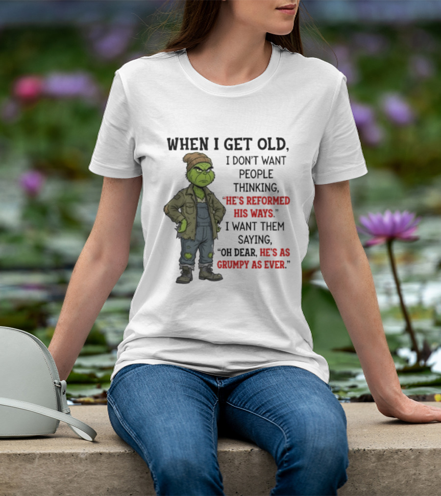 Grinch When I Get Old I Don't Want People Thinking He's Reformed His Ways Oh Dear He's As Grumpy As Ever T-Shirt