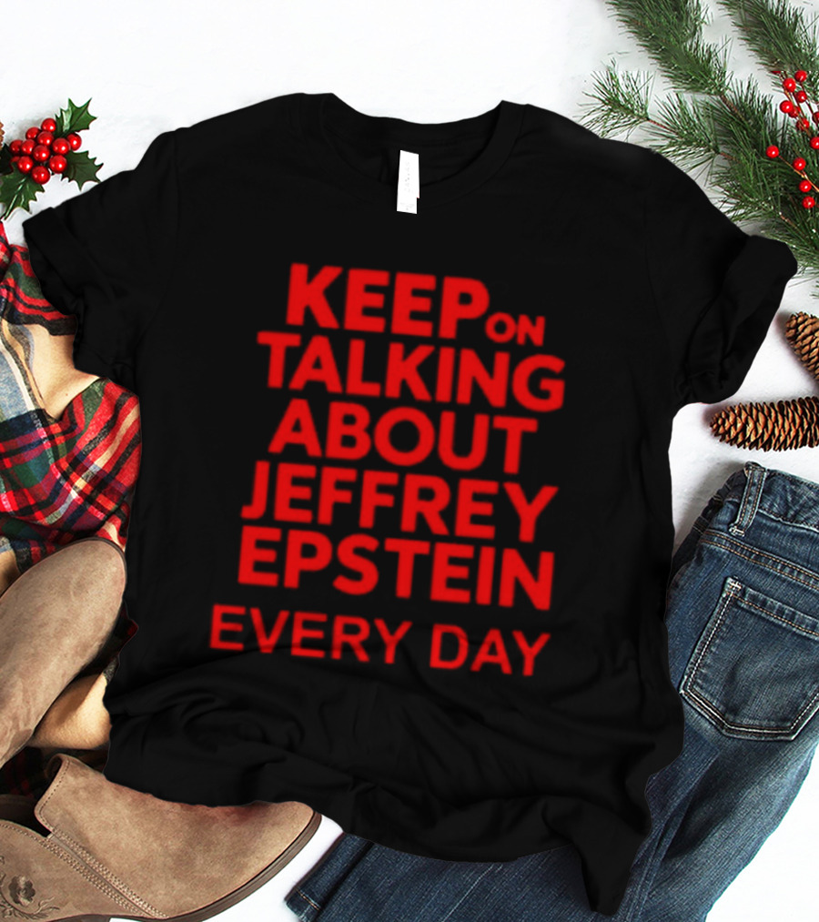 Keep Talking About Jeffrey Epstein Every Day T-Shirt