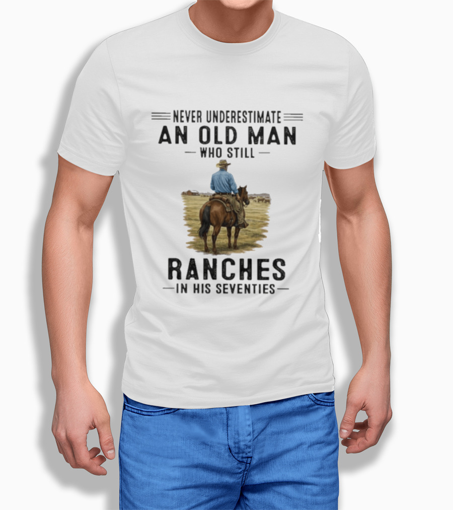 Never Underestimate An Old Man Who Still Ranches In His Seventies Rancher Cowboy T-Shirt