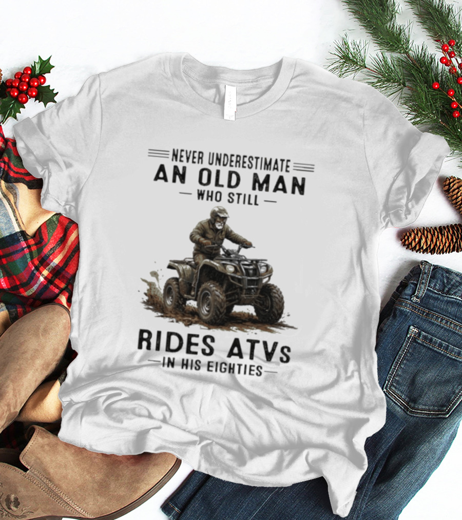 Never Underestimate An Old Man Who Still Rides ATVs In His Eighties T-Shirt