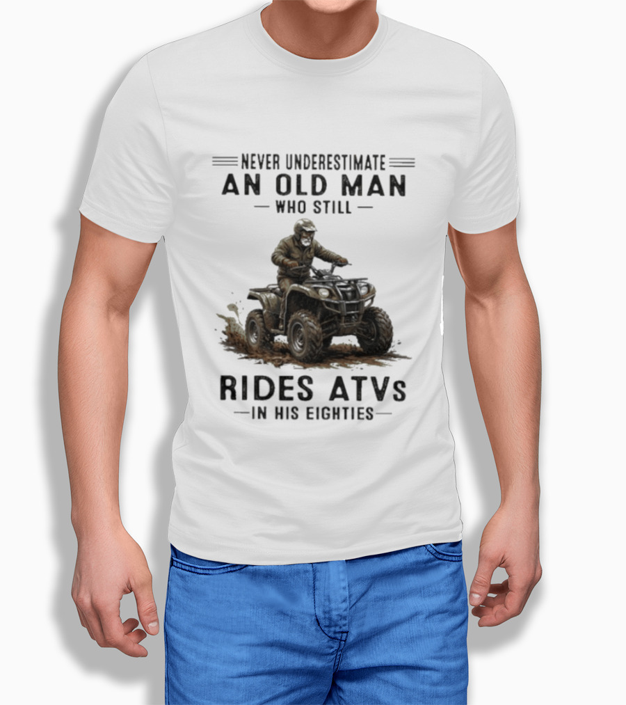 Never Underestimate An Old Man Who Still Rides ATVs In His Eighties T-Shirt