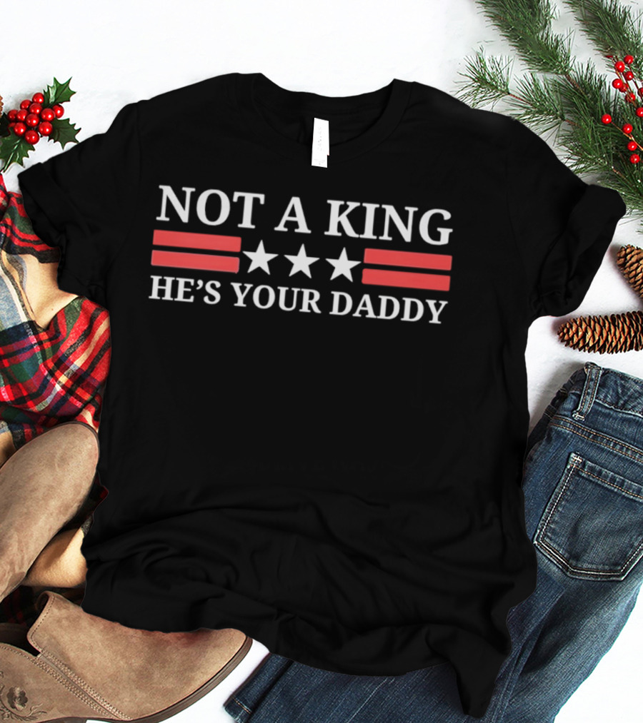 NOT A KING HE'S YOUR DADDY Red Stripes White Stars T-Shirt