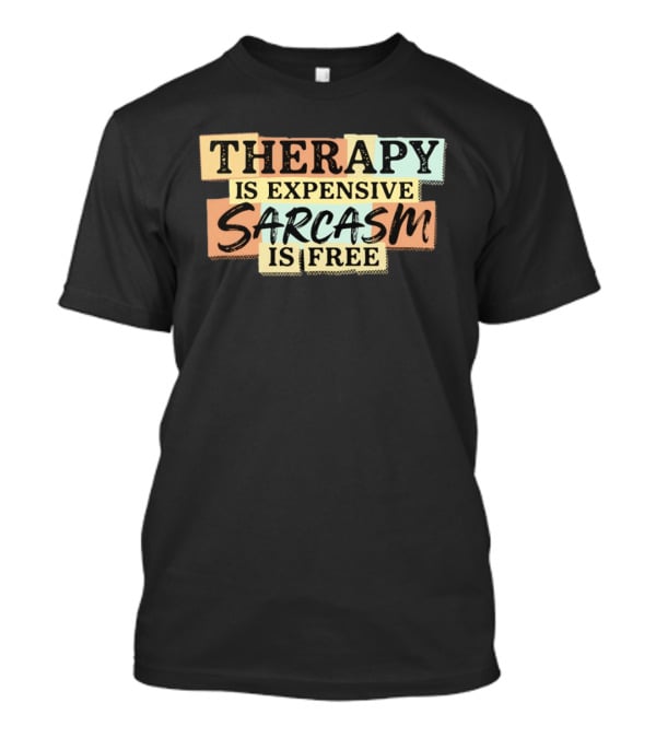 THERAPY IS EXPENSIVE SARCASM IS FREE Fun T-Shirt