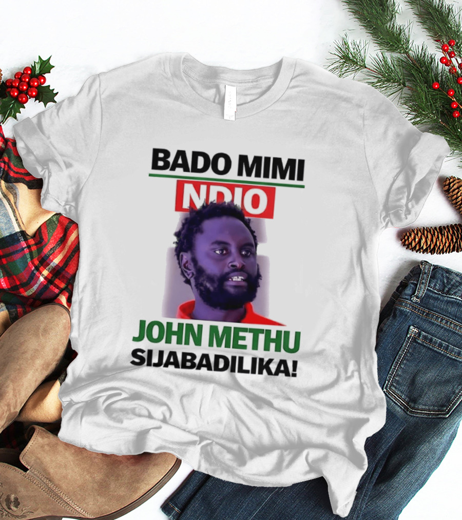 Bado Mimi Ndio John Methu Sijabadilika T-Shirt
