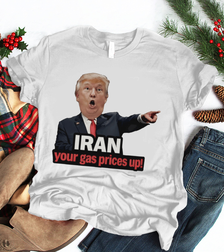 Donald Trump Iran Your Gas Prices Up Meme T-Shirt