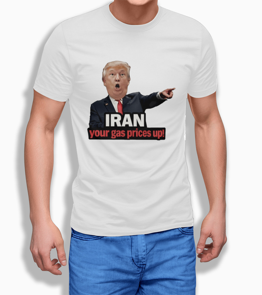 Donald Trump Iran Your Gas Prices Up Meme T-Shirt