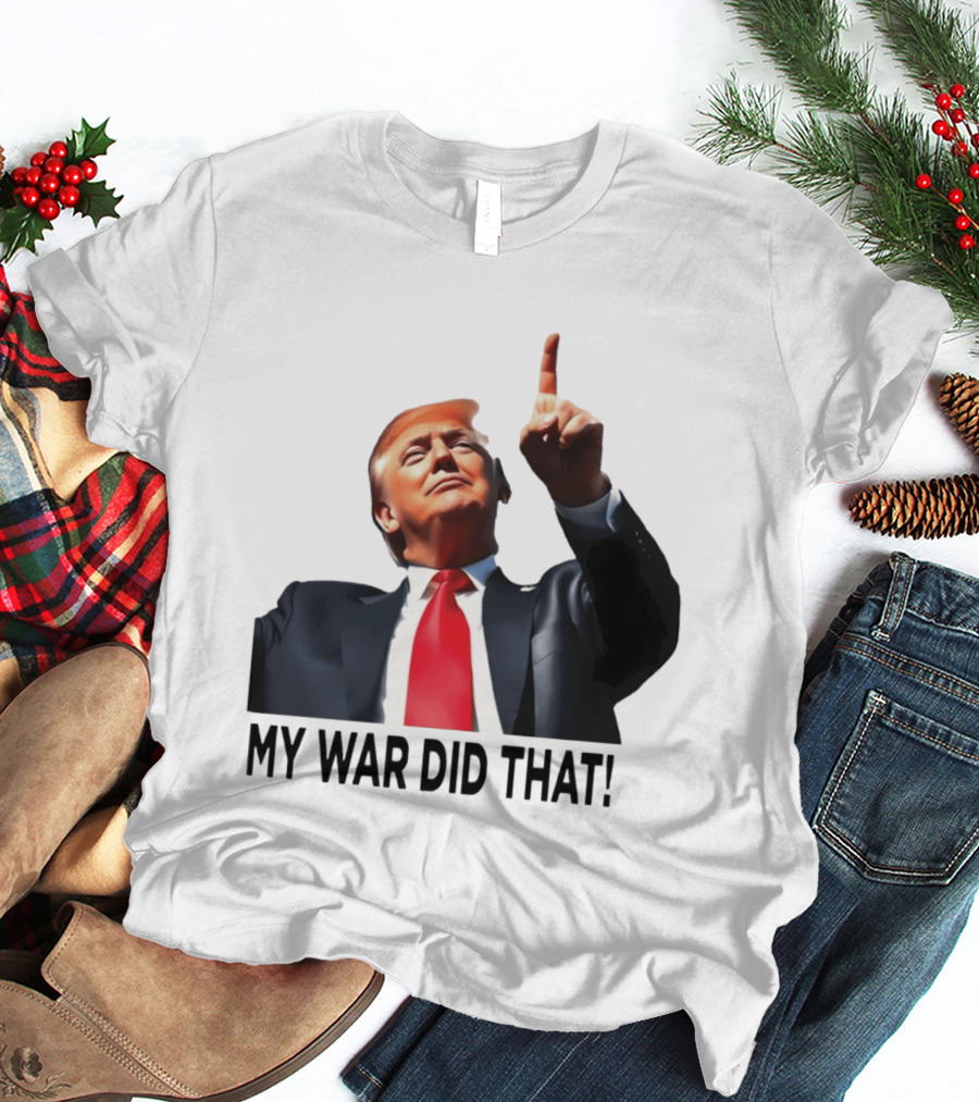My War Did That Trump Donald Meme T-Shirt