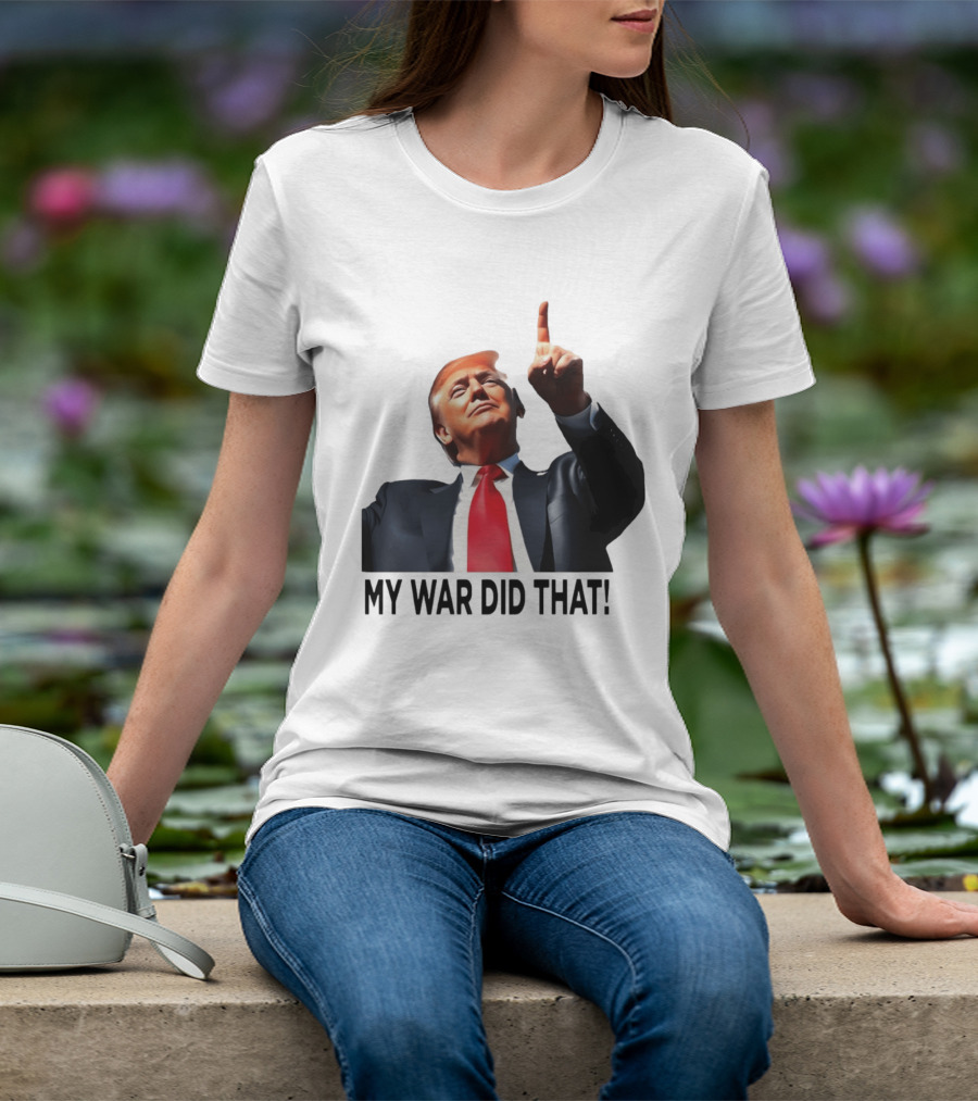 My War Did That Trump Donald Meme T-Shirt