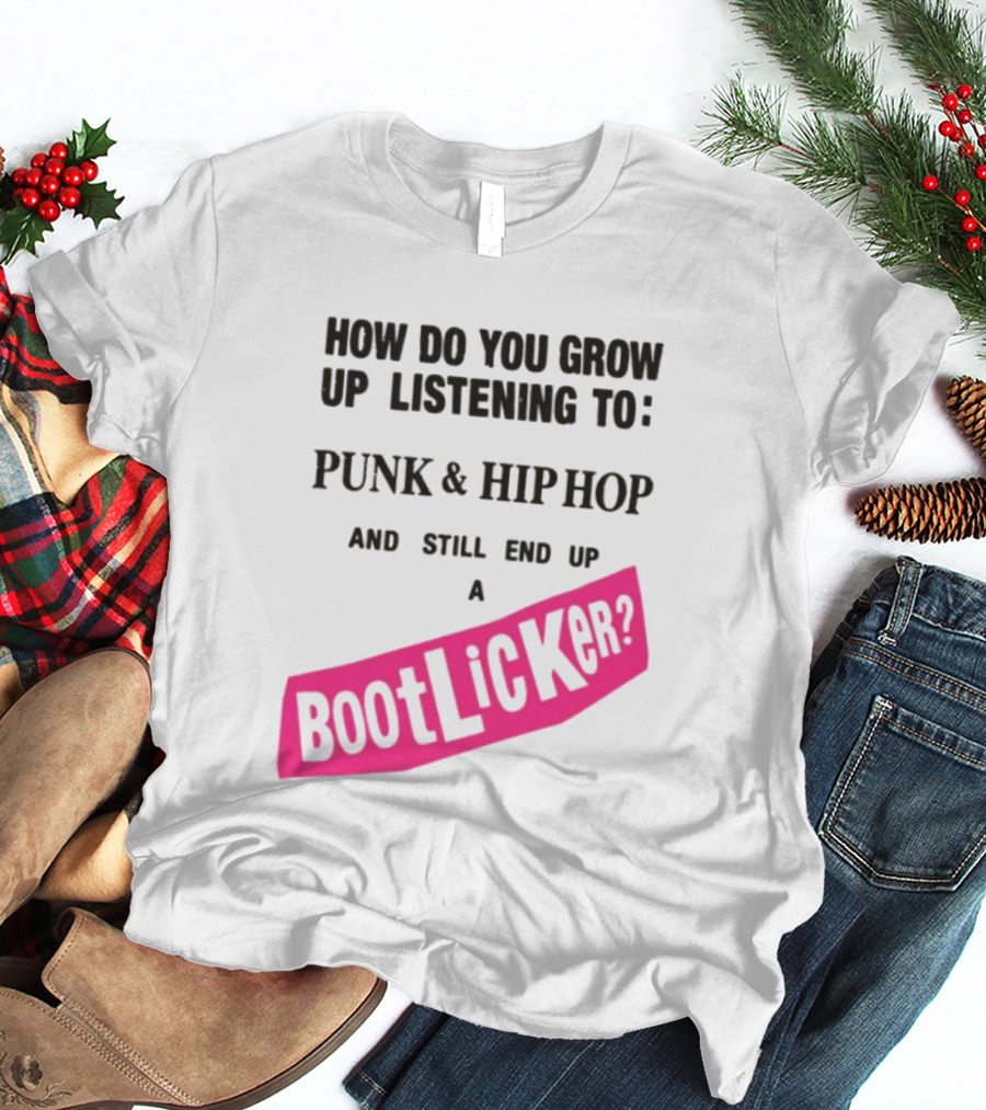 How Do You Grow Up Listening To Punk And Hip Hop And Still End Up A Bootlicker T-Shirt