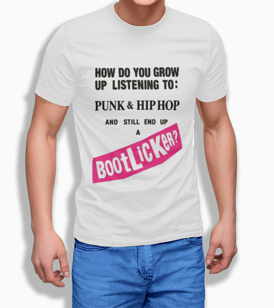 How Do You Grow Up Listening To Punk And Hip Hop And Still End Up A Bootlicker T-Shirt