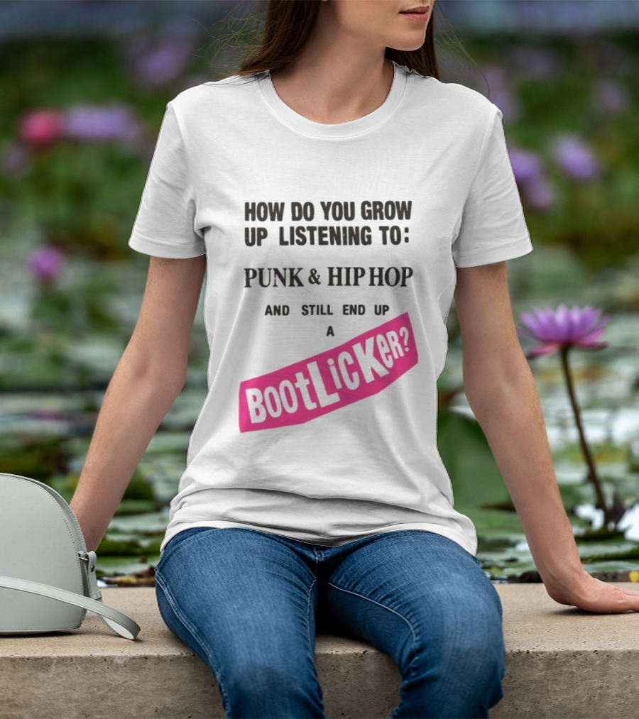 How Do You Grow Up Listening To Punk And Hip Hop And Still End Up A Bootlicker T-Shirt