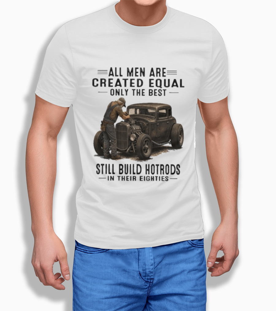 All Men Are Created Equal Only The Best Still Build Hotrods In Their Eighties Vintage Car T-Shirt