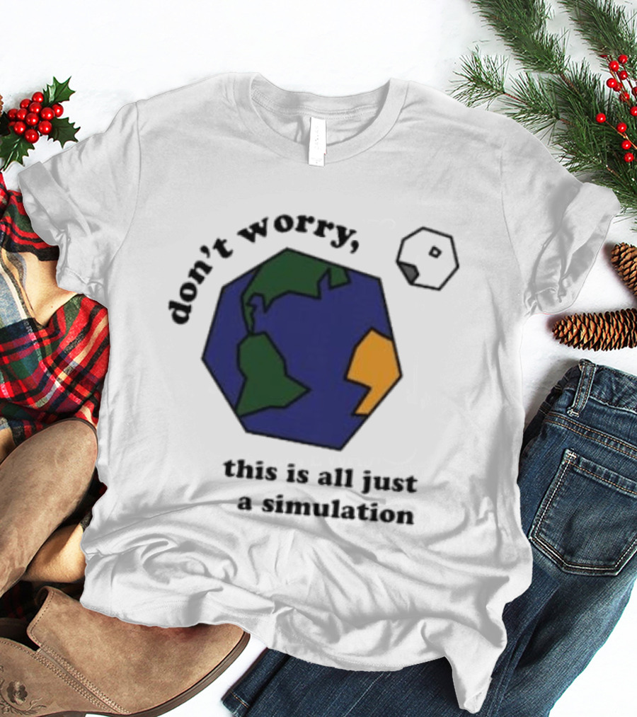 Don't Worry This Is All Just A Simulation Planet Earth T-Shirt
