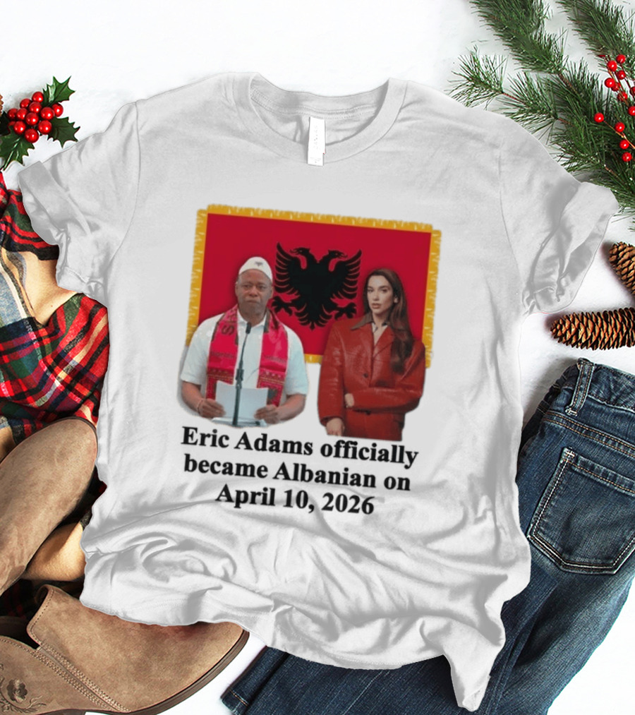 Eric Adams Becomes Albanian April 10 2026 With Flag And Figures T-Shirt