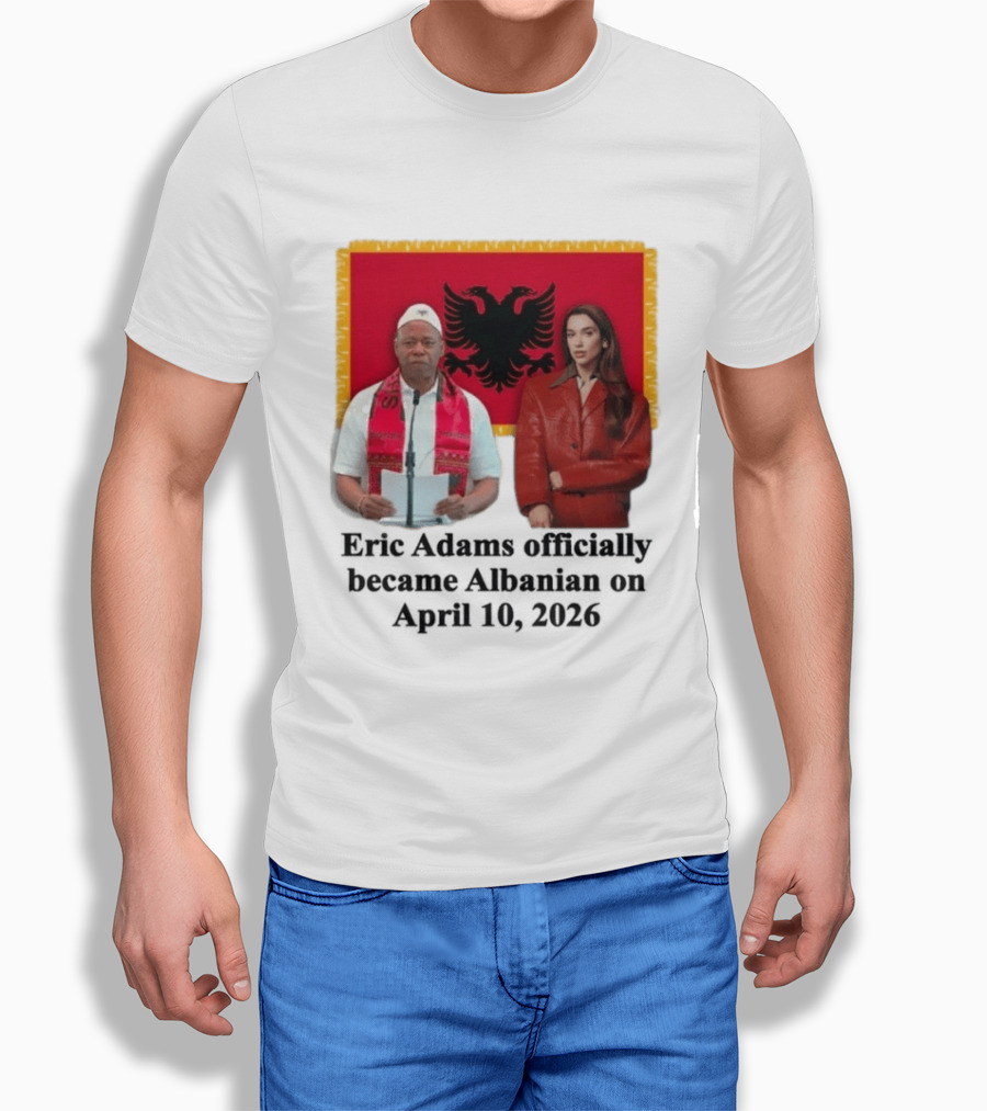 Eric Adams Becomes Albanian April 10 2026 With Flag And Figures T-Shirt