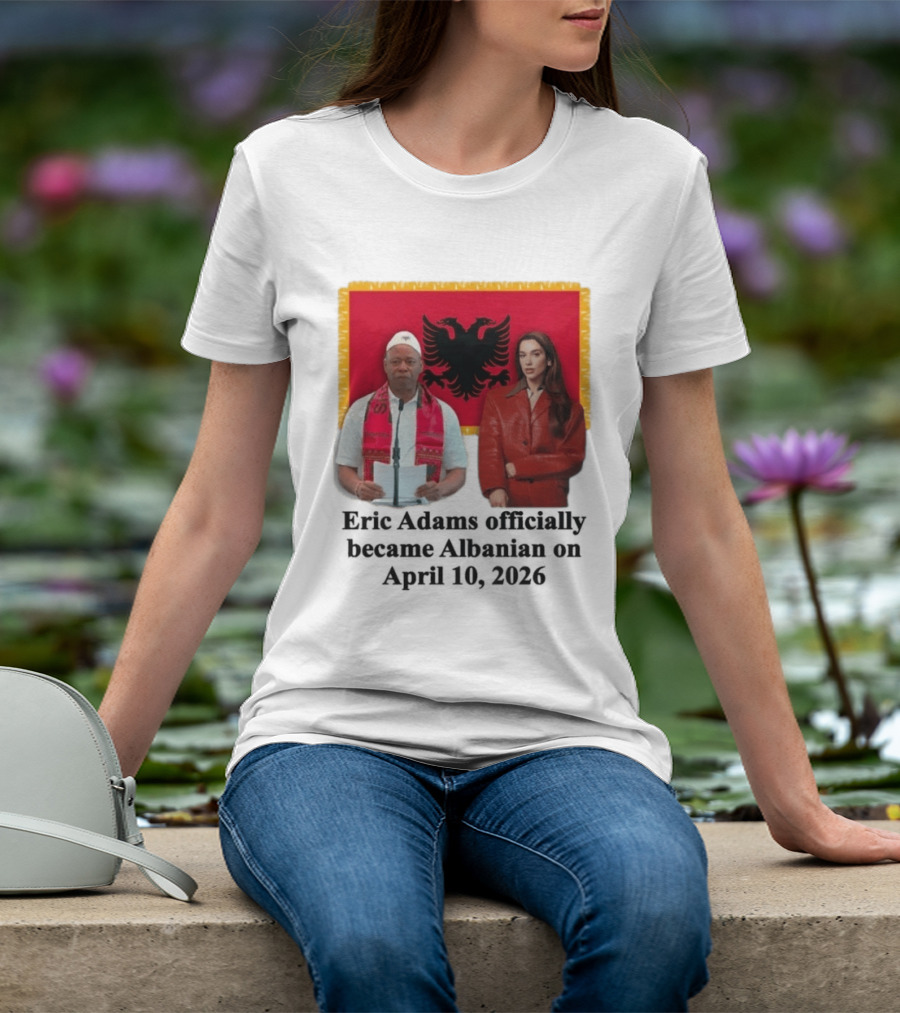 Eric Adams Becomes Albanian April 10 2026 With Flag And Figures T-Shirt
