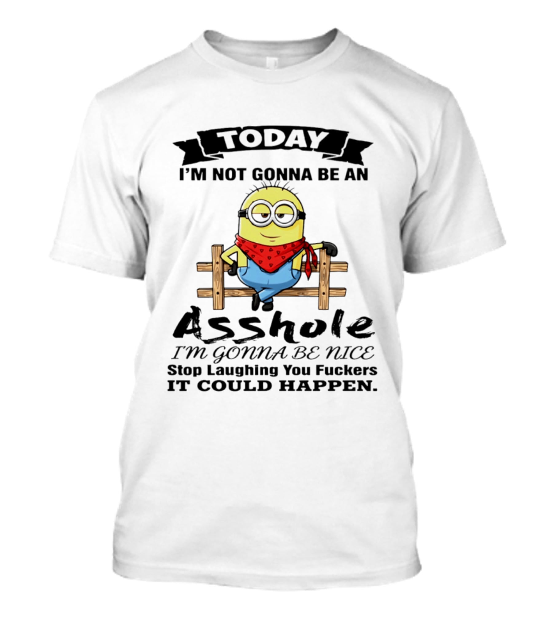 Today I'm Not Gonna Be An Asshole I'm Gonna Be Nice Stop Laughing You F**kers It Could Happen Minion T-Shirt
