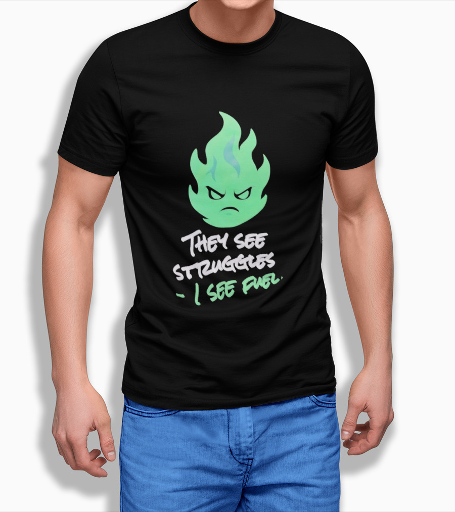 They See Struggles I See Fuel Angry Green Flame T-Shirt