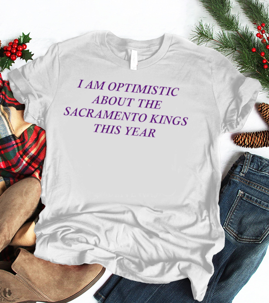 I Am Optimistic About The Sacramento Kings This Year T-Shirt