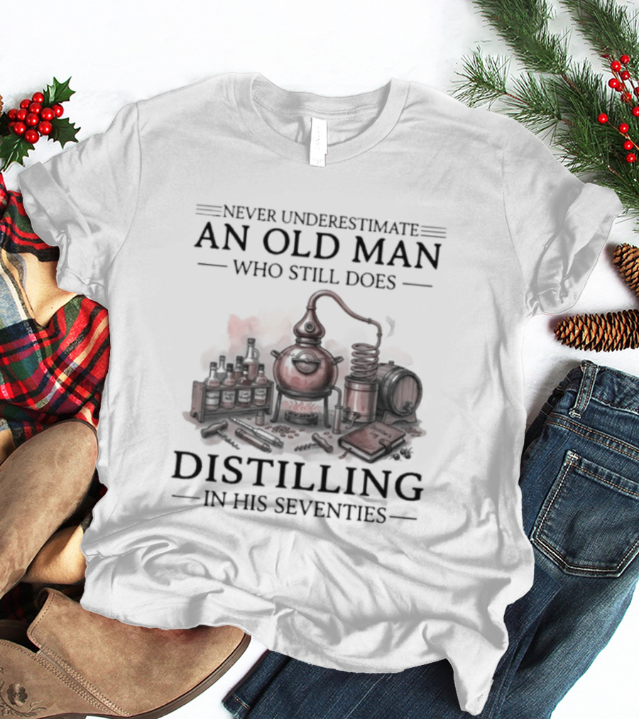 Never Underestimate An Old Man Who Still Does Distilling In His Seventies T-Shirt