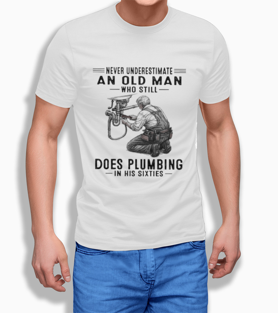Never Underestimate An Old Man Who Still Does Plumbing In His Sixties T-Shirt