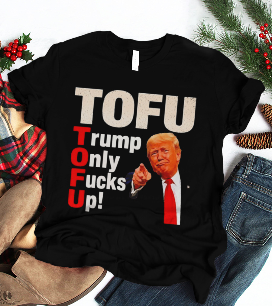 TOFU Trump Only Fucks Up Political Satire Humor T-Shirt