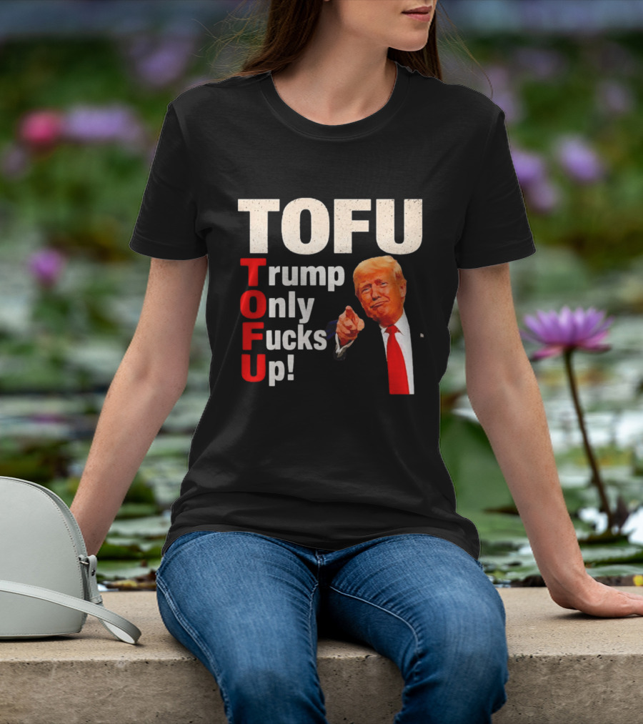 TOFU Trump Only Fucks Up Political Satire Humor T-Shirt