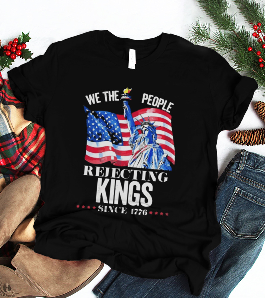 We The People Rejecting Kings Since 1776 Statue Liberty Flag T-Shirt
