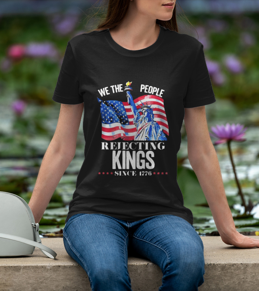 We The People Rejecting Kings Since 1776 Statue Liberty Flag T-Shirt