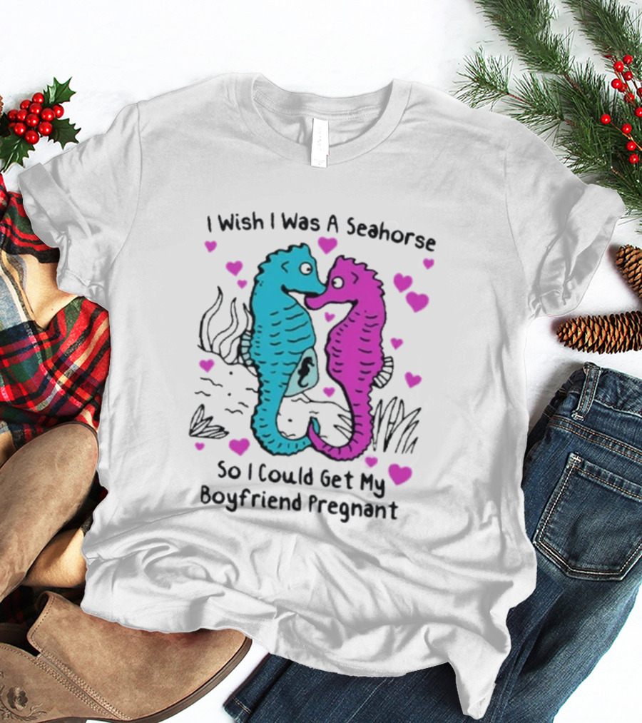 I Wish I Was A Seahorse So I Could Get My Boyfriend Pregnant Cute Seahorse Couple Heart T-Shirt