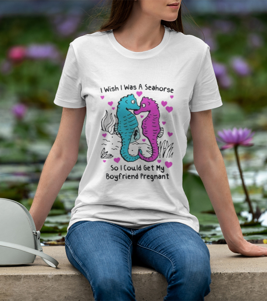 I Wish I Was A Seahorse So I Could Get My Boyfriend Pregnant Cute Seahorse Couple Heart T-Shirt