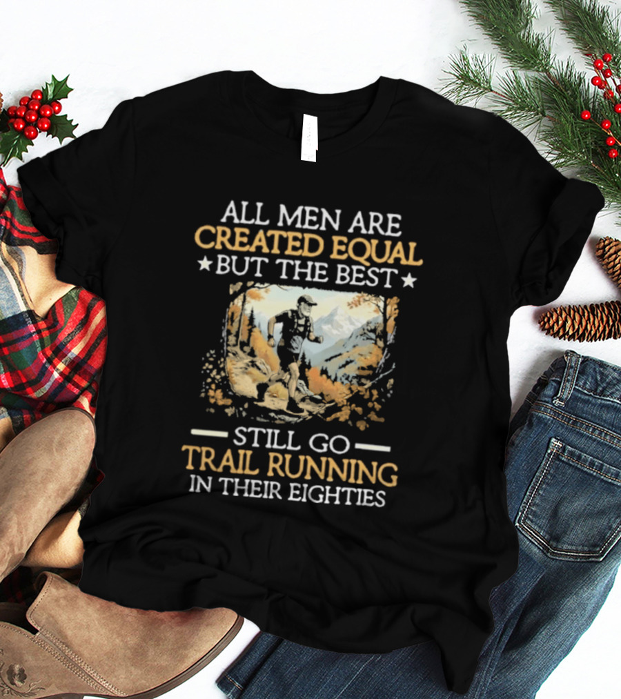 All Men Are Created Equal But The Best Still Go Trail Running In Their Eighties T-Shirt