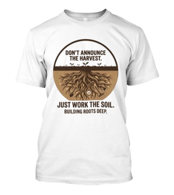 Don't Announce The Harvest Just Work The Soil Building Roots Deep T-Shirt