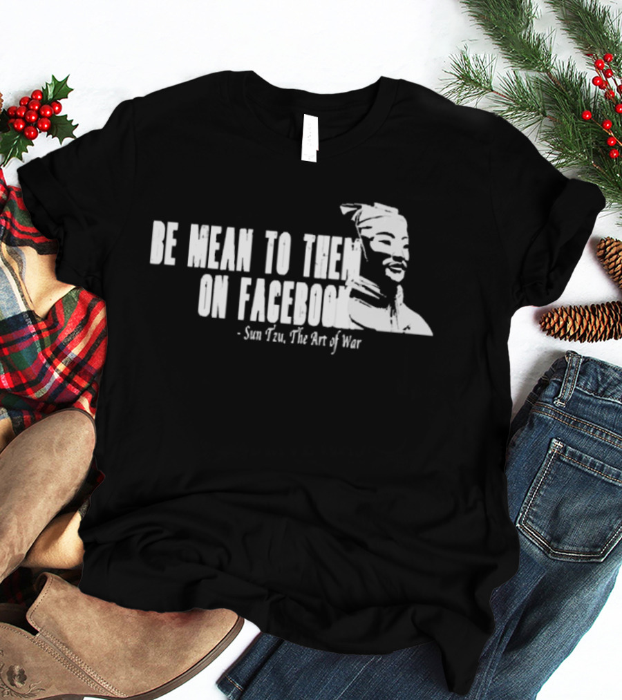 Be Mean To Them On Facebook Sun Tzu The Art Of War T-Shirt