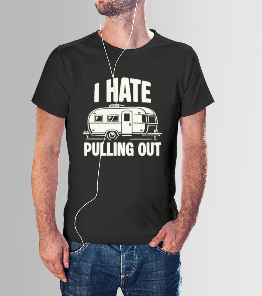 I Hate Pulling Out Camper RV Trailer Humor T-Shirt