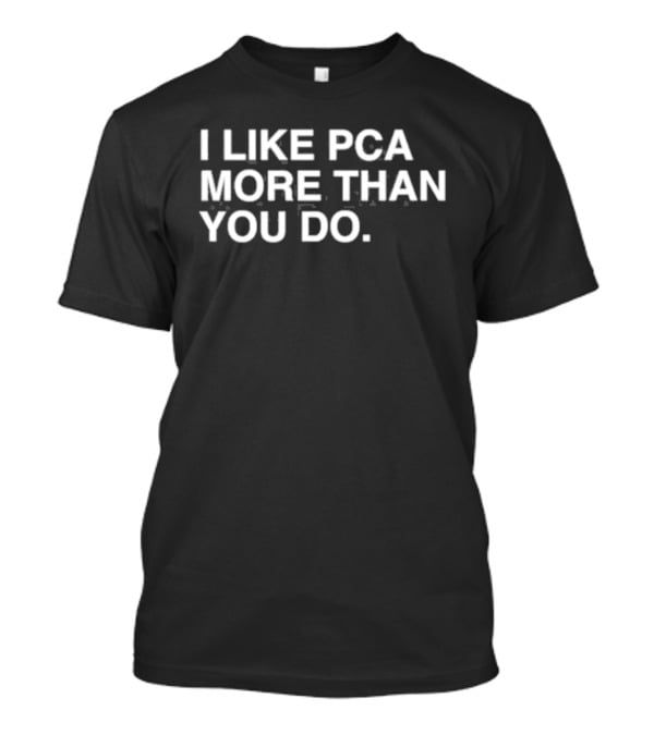 I Like PCA More Than You Do T-Shirt