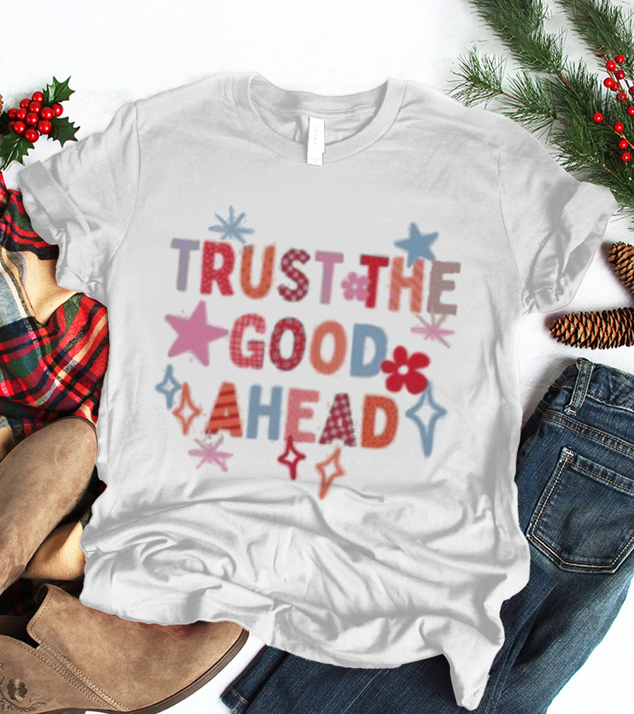 Trust The Good Ahead Stars And Flowers Optimistic Message T-Shirt