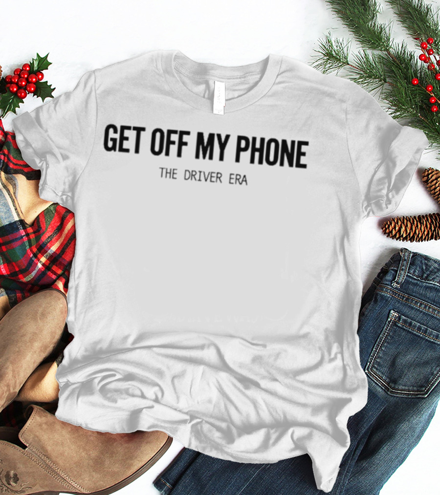 Get Off My Phone The Driver Era T-Shirt