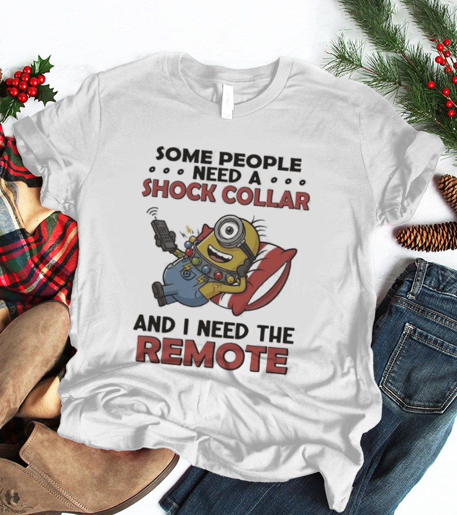 Minions Some People Need A Shock Collar And I Need The Remote T-Shirt