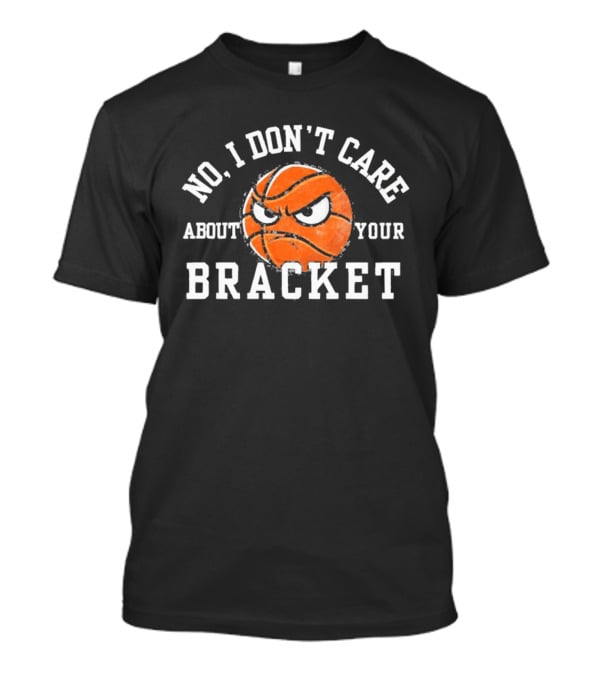 No I Don't Care About Your Bracket Basketball Ships Free T-Shirt