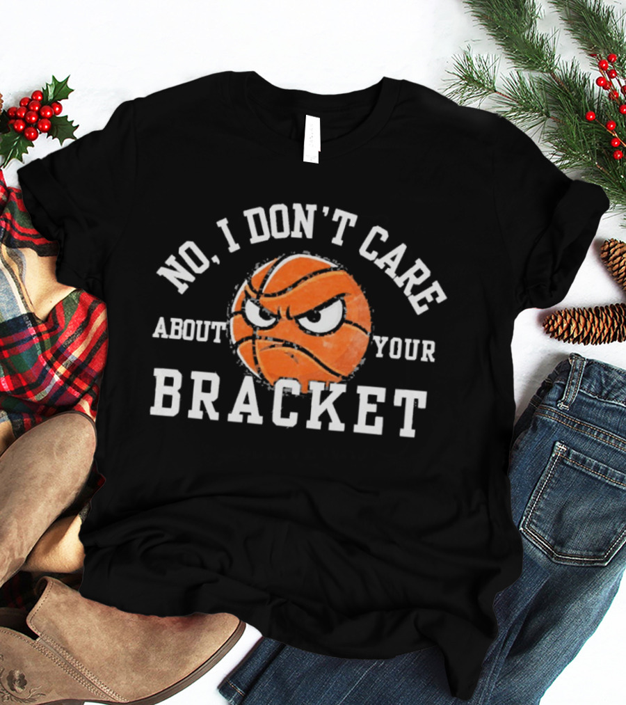 No I Don't Care About Your Bracket Basketball Ships Free T-Shirt