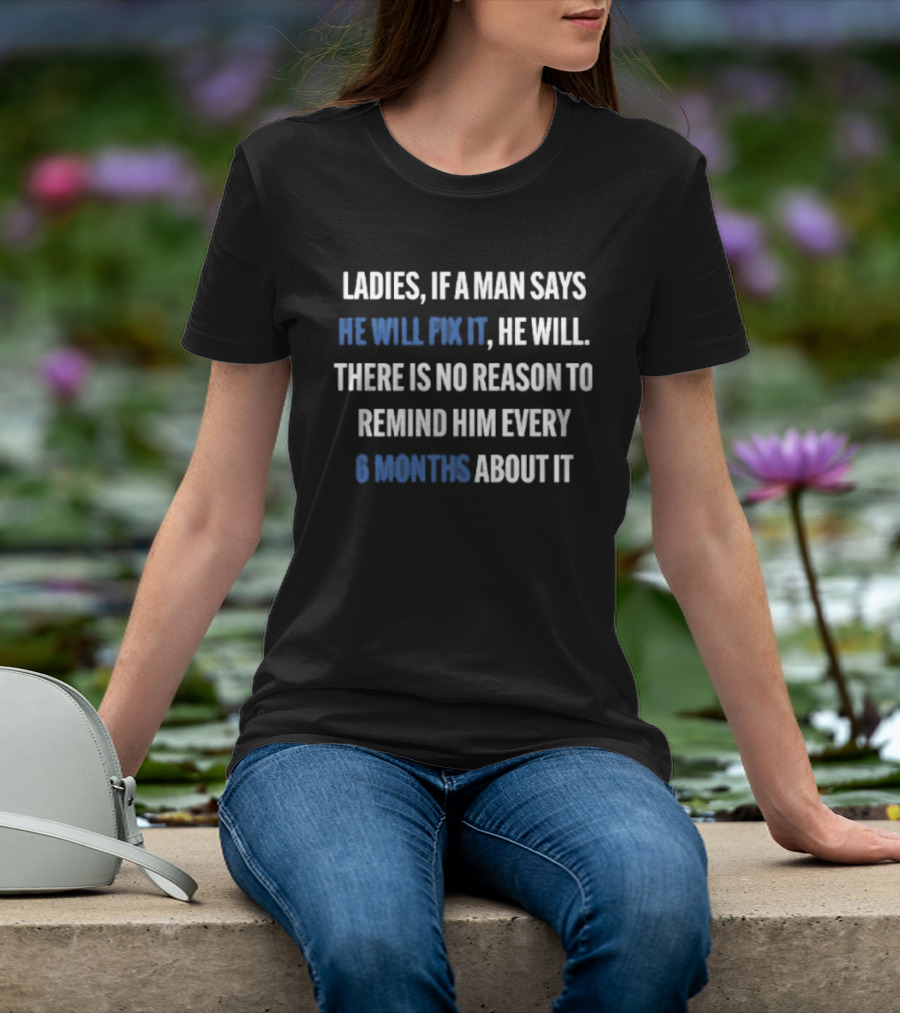 Ladies If A Man Says He Will Fix It No Reason To Remind Every 6 Months T-Shirt